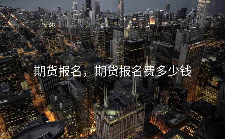 期货报名，期货报名费多少钱