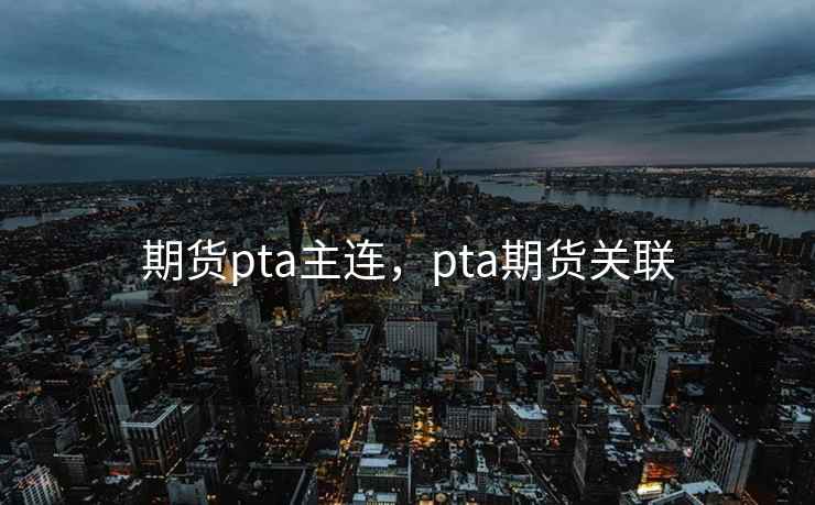期货pta主连，pta期货关联