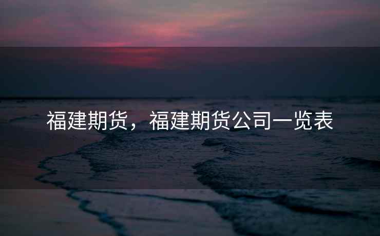 福建期货，福建期货公司一览表