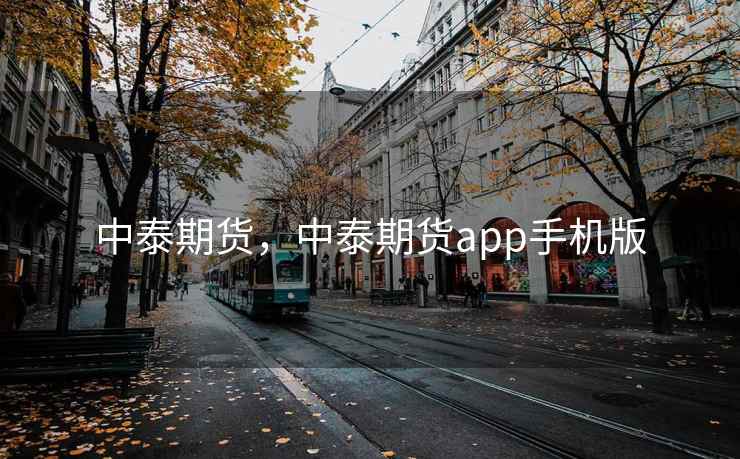 中泰期货,中泰期货app手机版 第1张 中泰期货,中泰期货app手机版 第1张
