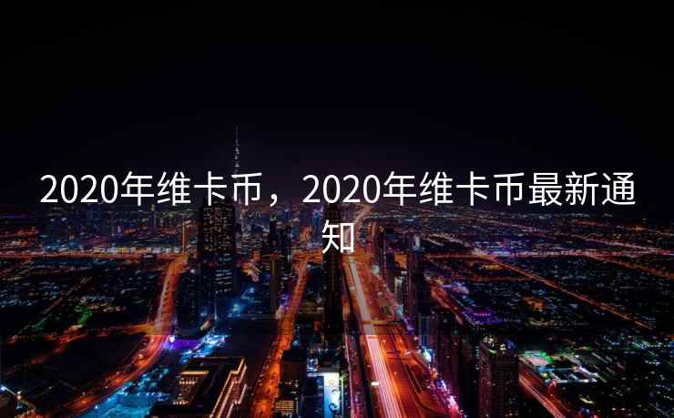 2020年维卡币，2020年维卡币最新通知