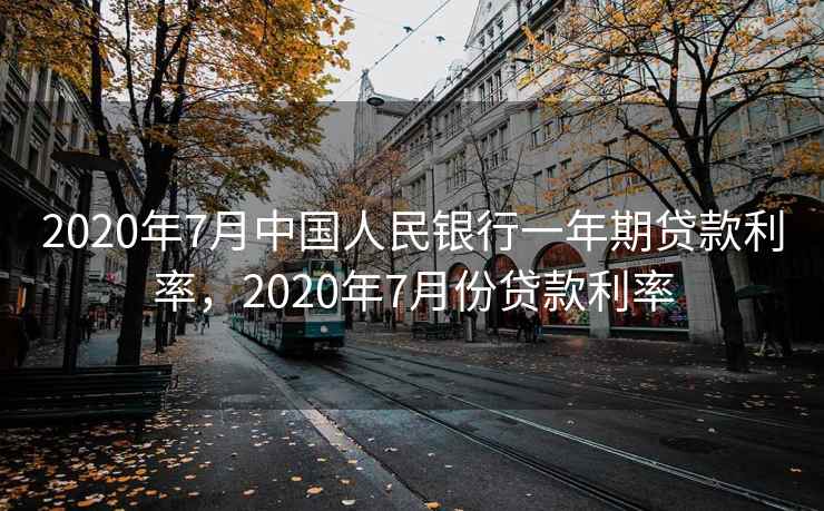 2020年7月中国人民银行一年期贷款利率,2020年7月份贷款利率