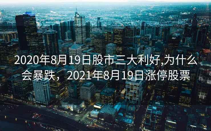2020年8月19日股市三大利好,为什么会暴跌,2021年8月19日涨停股票