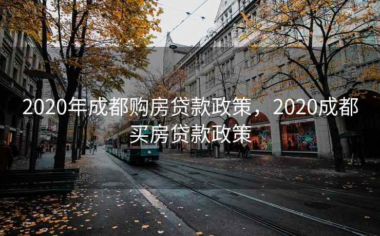 2020年成都购房贷款政策，2020成都买房贷款政策  第2张