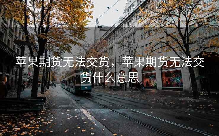 苹果期货无法交货，苹果期货无法交货什么意思