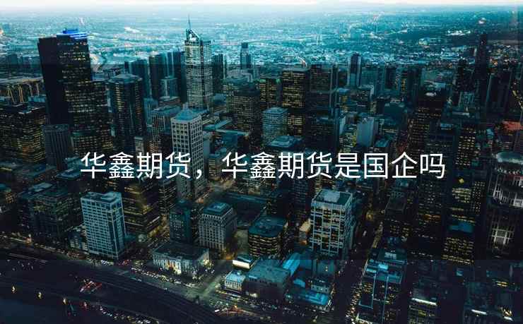 华鑫期货，华鑫期货是国企吗