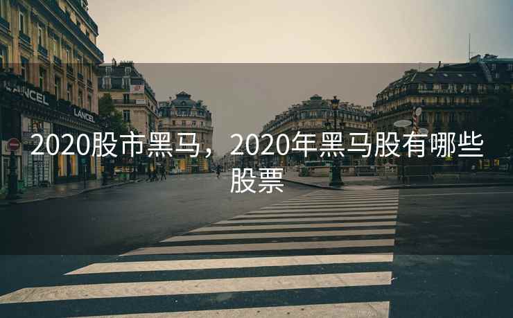 2020股市黑马，2020年黑马股有哪些股票  第1张