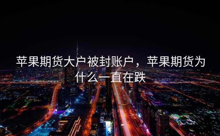 苹果期货大户被封账户，苹果期货为什么一直在跌