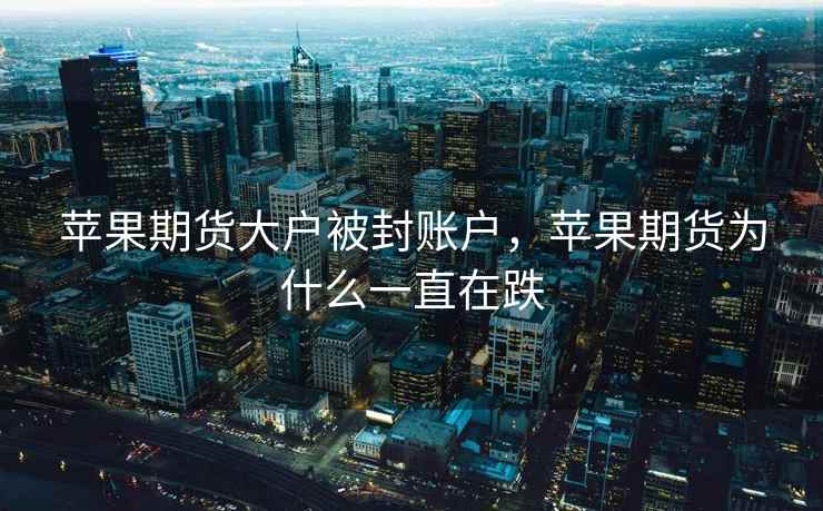 苹果期货大户被封账户，苹果期货为什么一直在跌