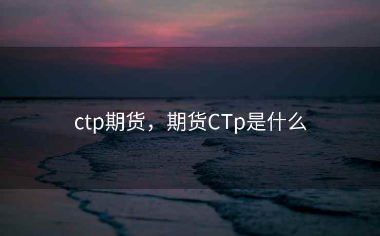 ctp期货，期货CTp是什么