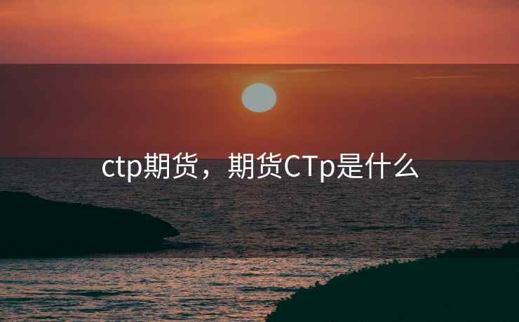 ctp期货，期货CTp是什么