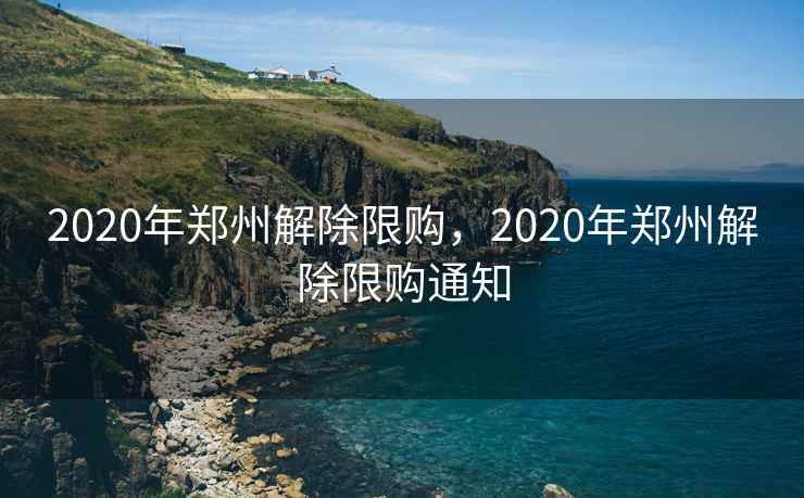 2020年郑州解除限购,2020年郑州解除限购通知