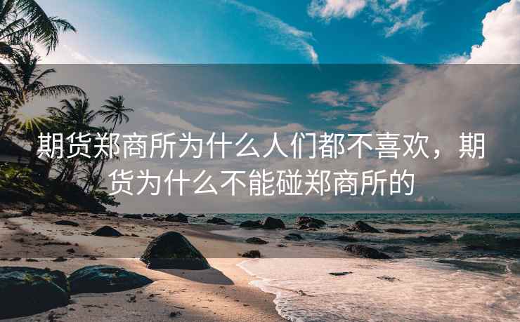 期货郑商所为什么人们都不喜欢,期货为什么不能碰郑商所的