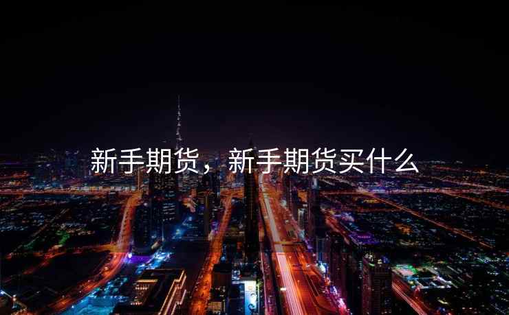 新手期货,新手期货买什么 第2张 新手期货,新手期货买什么 第2张