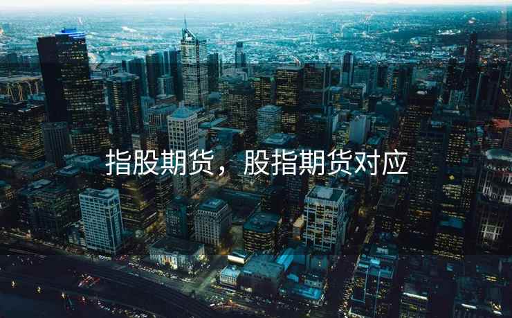 指股期货，股指期货对应