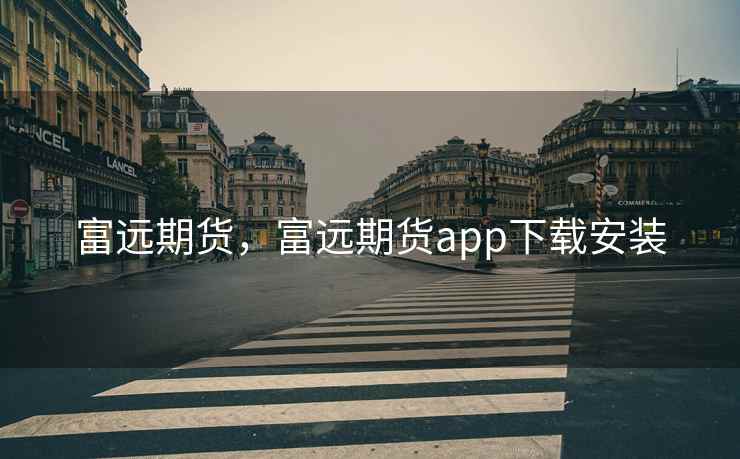 富远期货，富远期货app下载安装