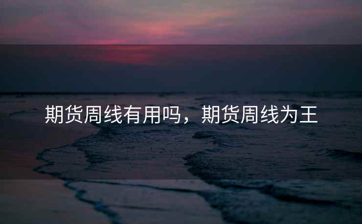 期货周线有用吗，期货周线为王