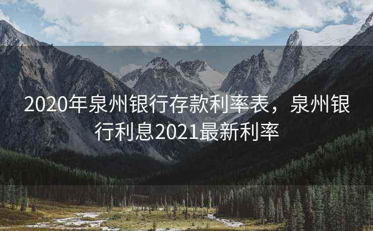 2020年泉州银行存款利率表,泉州银行利息2021最新利率