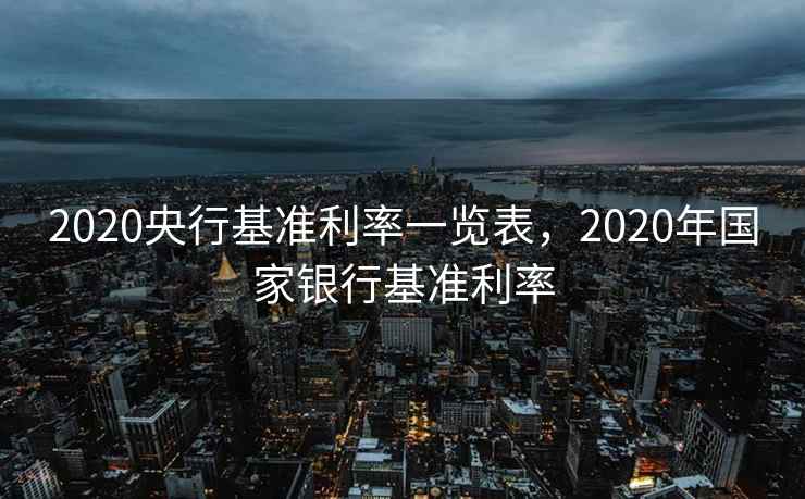 2020央行基准利率一览表，2020年国家银行基准利率