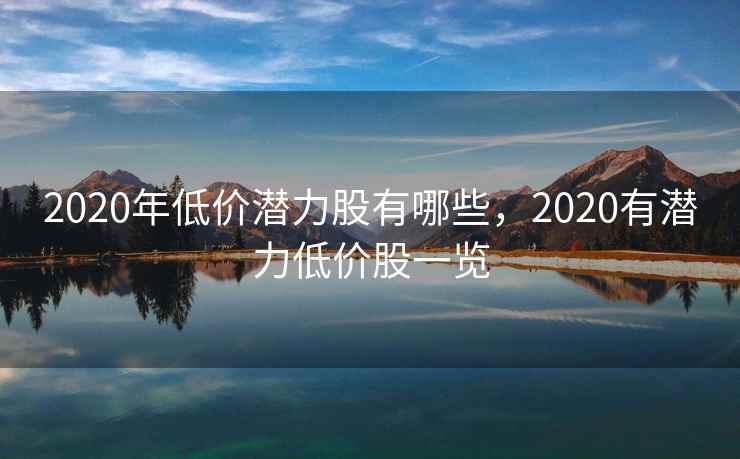 2020年低价潜力股有哪些,2020有潜力低价股一览