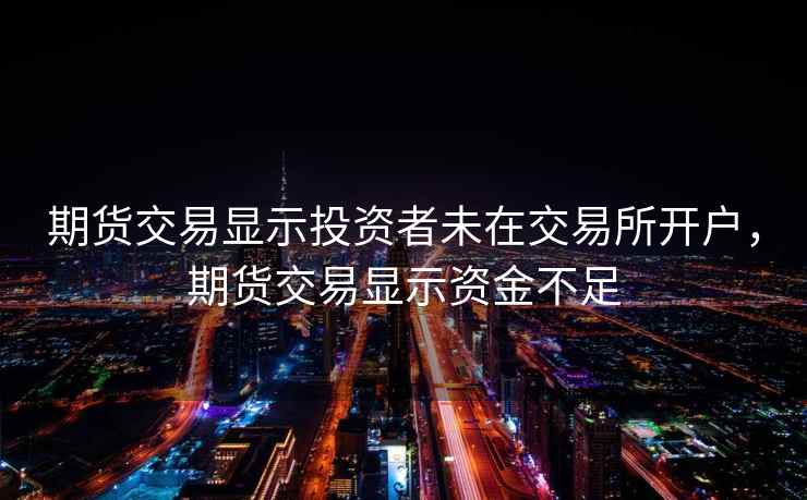期货交易显示投资者未在交易所开户，期货交易显示资金不足