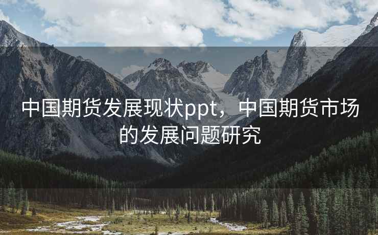 中国期货发展现状ppt，中国期货市场的发展问题研究
