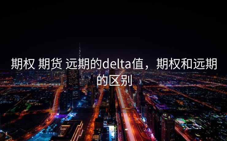 期权 期货 远期的delta值，期权和远期的区别
