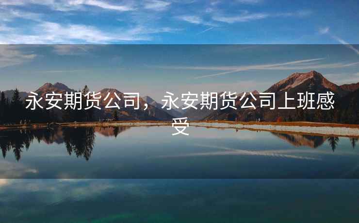 永安期货公司，永安期货公司上班感受