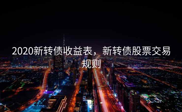 2020新转债收益表，新转债股票交易规则