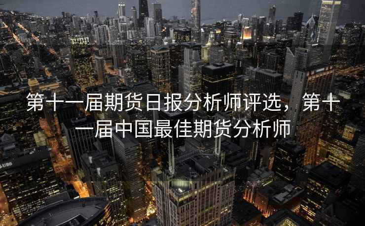 第十一届期货日报分析师评选，第十一届中国最佳期货分析师