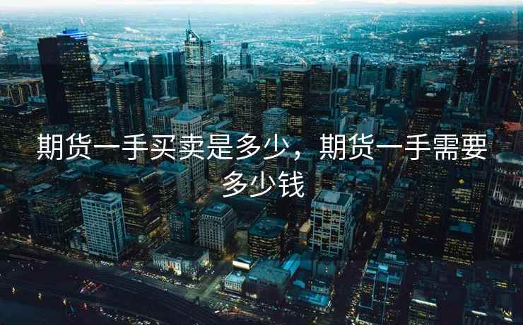 期货一手买卖是多少，期货一手需要多少钱