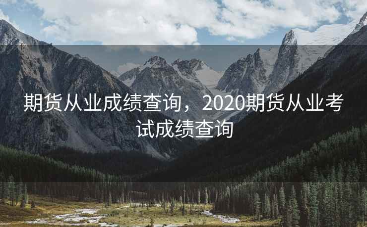 期货从业成绩查询，2020期货从业考试成绩查询