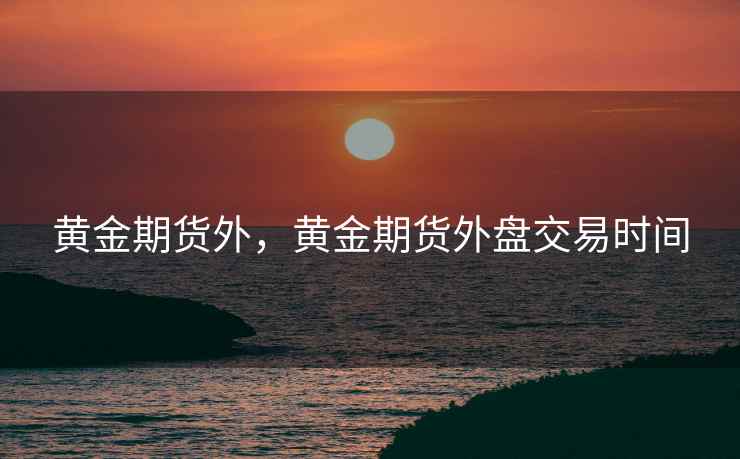 黄金期货外，黄金期货外盘交易时间