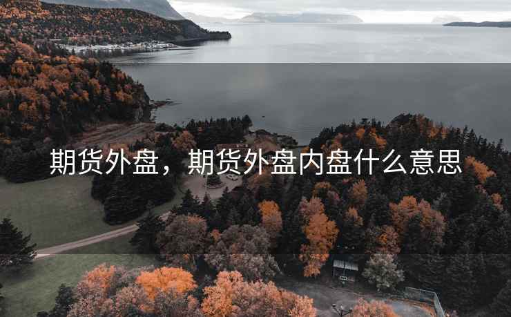 期货外盘,期货外盘内盘什么意思 第2张 期货外盘,期货外盘内盘什么意思 第2张