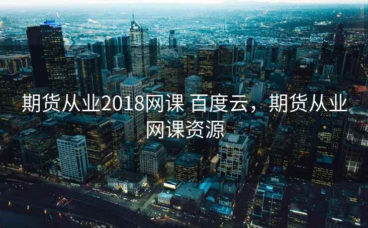 期货从业2018网课 百度云,期货从业网课资源 期货从业2018网课 百度云,期货从业网课资源