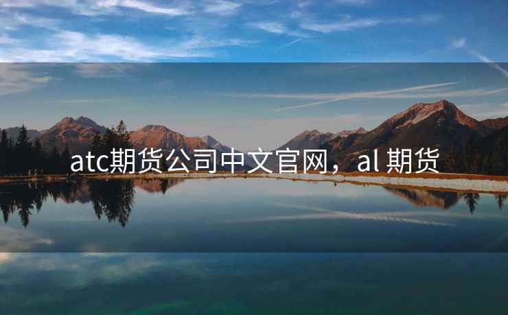 atc期货公司中文官网,al 期货