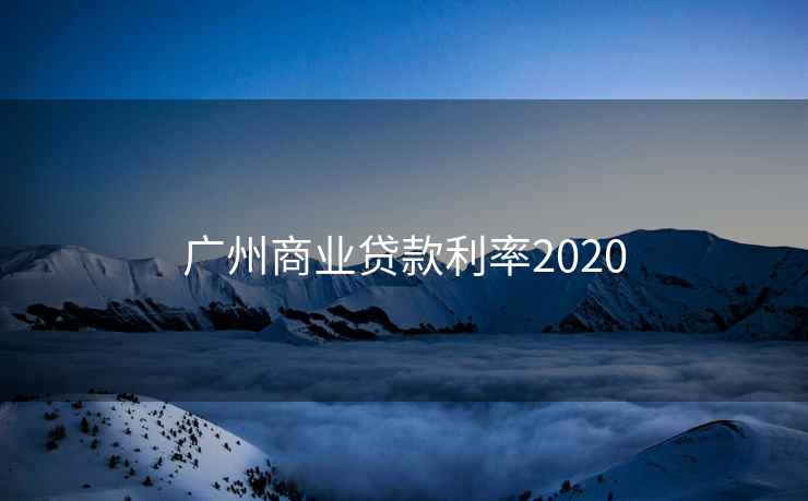 广州商业贷款利率2020 第2张 广州商业贷款利率2020 第2张
