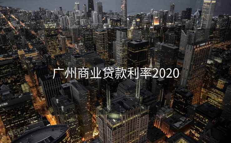 广州商业贷款利率2020 第1张 广州商业贷款利率2020 第1张
