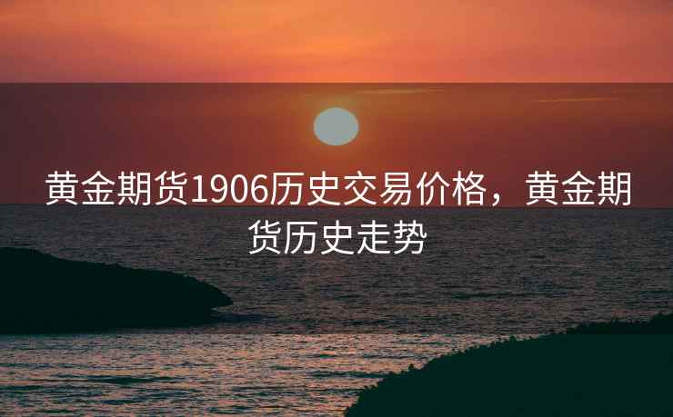 黄金期货1906历史交易价格,黄金期货历史走势