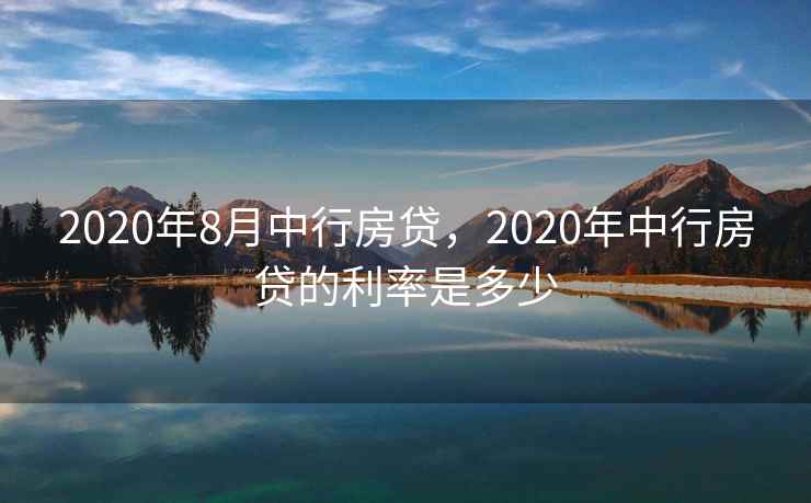 2020年8月中行房贷，2020年中行房贷的利率是多少