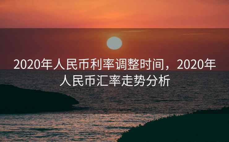 2020年人民币利率调整时间,2020年人民币汇率走势分析 第2张 2020年人民币利率调整时间,2020年人民币汇率走势分析 第2张