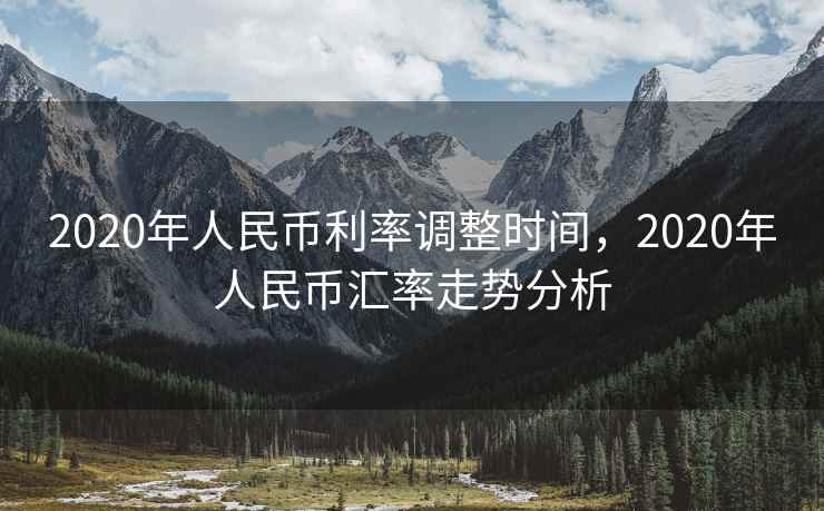 2020年人民币利率调整时间,2020年人民币汇率走势分析 第1张 2020年人民币利率调整时间,2020年人民币汇率走势分析 第1张