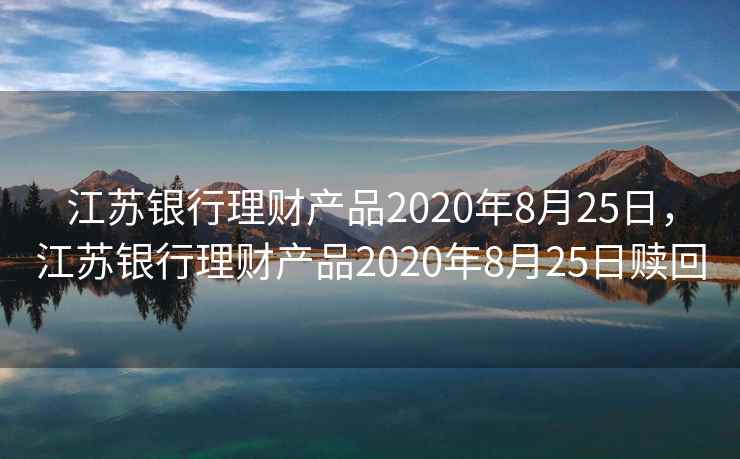 江苏银行理财产品2020年8月25日,江苏银行理财产品2020年8月25日赎回
