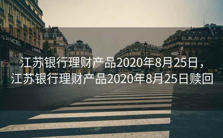 江苏银行理财产品2020年8月25日,江苏银行理财产品2020年8月25日赎回