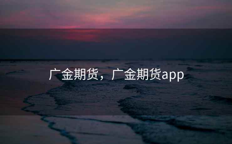 广金期货，广金期货app