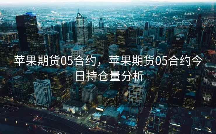 苹果期货05合约，苹果期货05合约今日持仓量分析  第1张