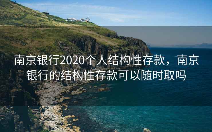 南京银行2020个人结构性存款，南京银行的结构性存款可以随时取吗
