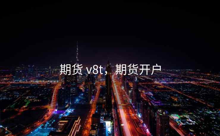 期货 v8t，期货开户