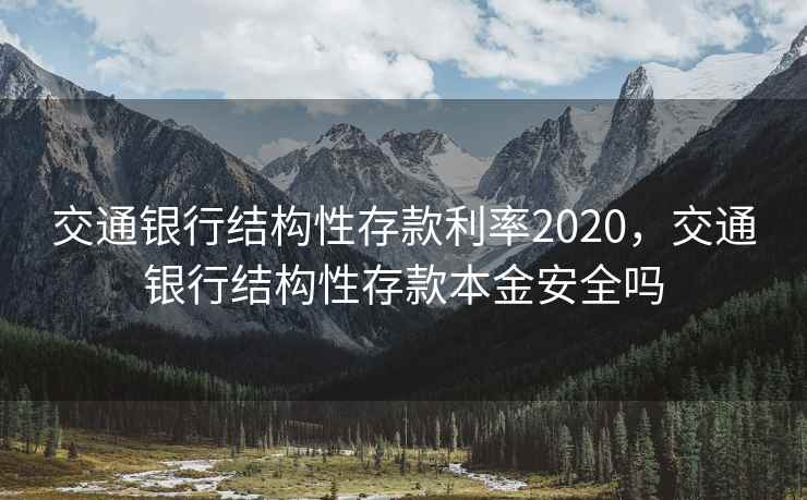 交通银行结构性存款利率2020,交通银行结构性存款本金安全吗