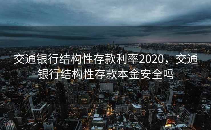 交通银行结构性存款利率2020,交通银行结构性存款本金安全吗